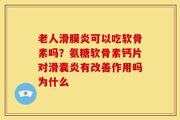 老人滑膜炎可以吃软骨素吗？氨糖软骨素钙片对滑囊炎有改善作用吗为什么