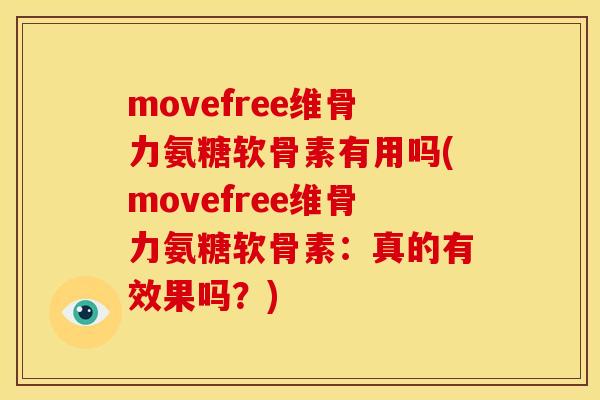 movefree维骨力氨糖软骨素有用吗(movefree维骨力氨糖软骨素：真的有效果吗？)