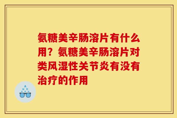 氨糖美辛肠溶片有什么用？氨糖美辛肠溶片对类风湿性关节炎有没有治疗的作用
