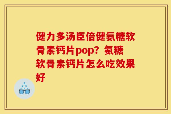 健力多汤臣倍健氨糖软骨素钙片pop？氨糖软骨素钙片怎么吃效果好