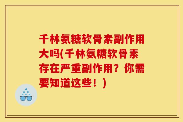 千林氨糖软骨素副作用大吗(千林氨糖软骨素存在严重副作用？你需要知道这些！)