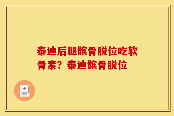 泰迪后腿髌骨脱位吃软骨素？泰迪髌骨脱位