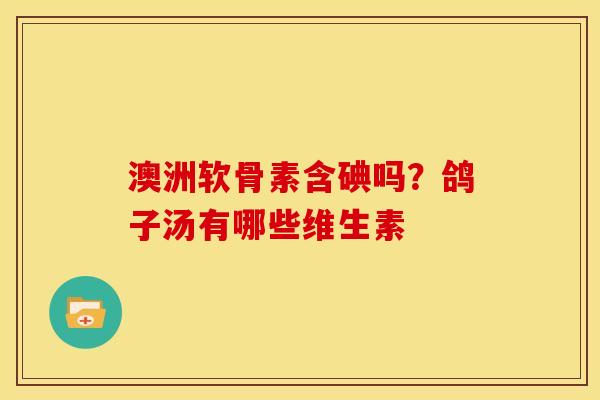 澳洲软骨素含碘吗？鸽子汤有哪些维生素