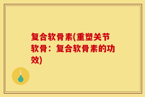 复合软骨素(重塑关节软骨：复合软骨素的功效)