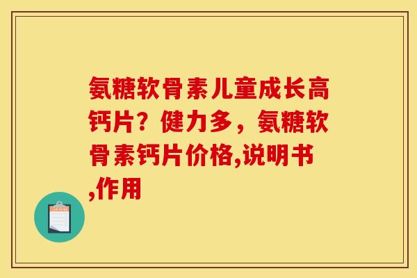 氨糖软骨素儿童成长高钙片？健力多，氨糖软骨素钙片价格,说明书,作用