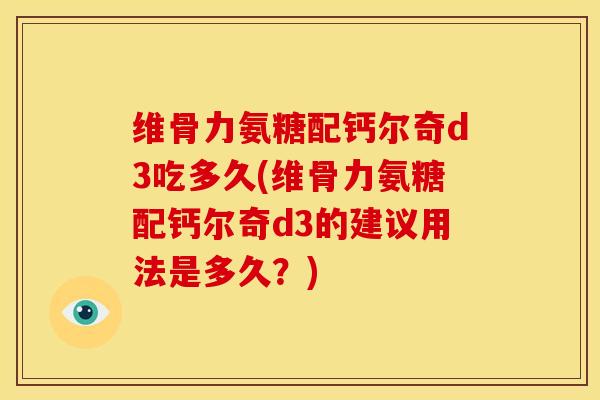 维骨力氨糖配钙尔奇d3吃多久(维骨力氨糖配钙尔奇d3的建议用法是多久？)