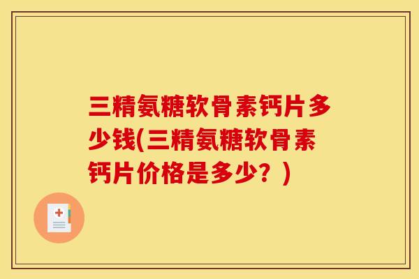 三精氨糖软骨素钙片多少钱(三精氨糖软骨素钙片价格是多少?) 三精氨糖软骨素钙片多少钱(三精氨糖软骨素钙片价格是多少?)