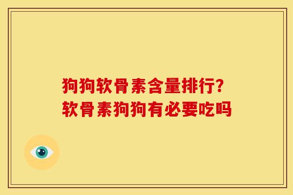 狗狗软骨素含量排行？软骨素狗狗有必要吃吗