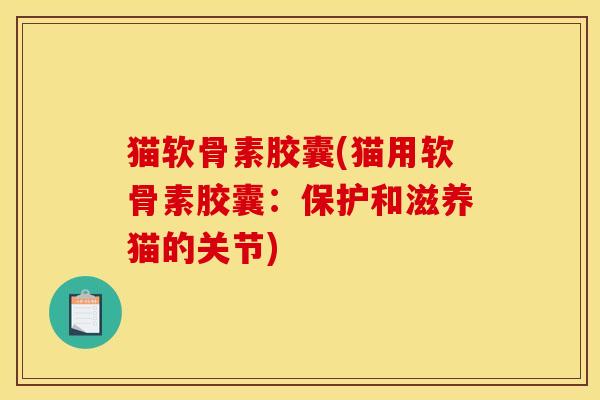 猫软骨素胶囊(猫用软骨素胶囊:保护和滋养猫的关节) 猫软骨素胶囊(猫用软骨素胶囊:保护和滋养猫的关节)