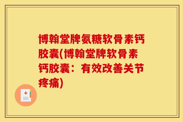 博翰堂牌氨糖软骨素钙胶囊(博翰堂牌软骨素钙胶囊：有效改善关节)