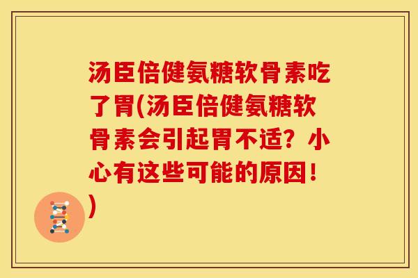 汤臣倍健氨糖软骨素吃了胃(汤臣倍健氨糖软骨素会引起胃不适?小心有这些可能的原因!) 汤臣倍健氨糖软骨素吃了胃(汤臣倍健氨糖软骨素会引起胃不适?小心有这些可能的原因!)