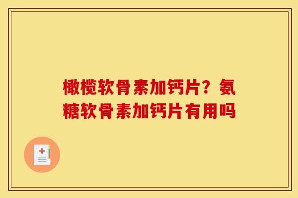 橄榄软骨素加钙片？氨糖软骨素加钙片有用吗