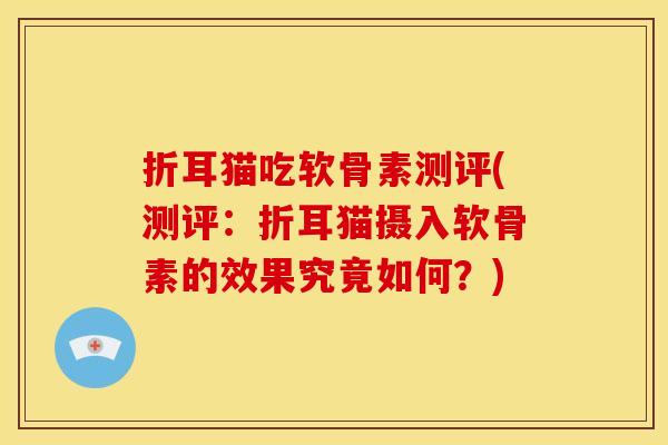 折耳猫吃软骨素测评(测评：折耳猫摄入软骨素的效果究竟如何？)