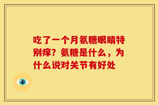 吃了一个月氨糖眼睛特别痒？氨糖是什么，为什么说对关节有好处