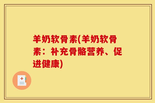 羊奶软骨素(羊奶软骨素：补充骨骼营养、促进健康)