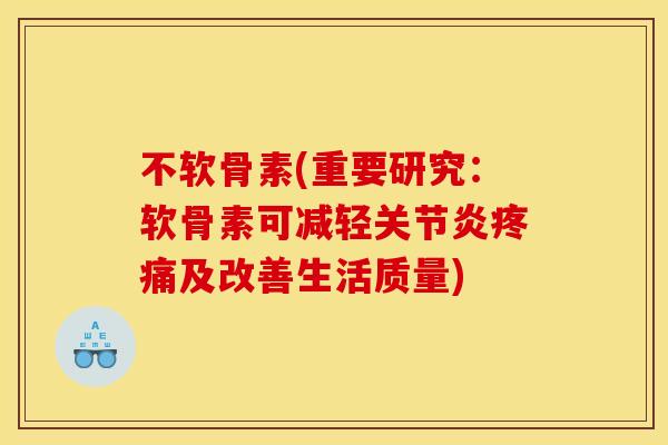 不软骨素(重要研究：软骨素可减轻关节炎疼痛及改善生活质量)