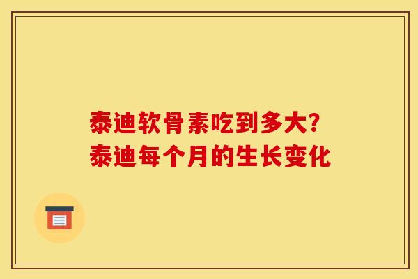 泰迪软骨素吃到多大？泰迪每个月的生长变化