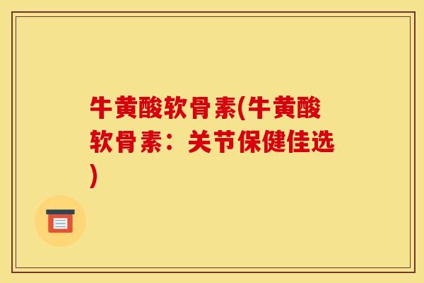 牛黄酸软骨素(牛黄酸软骨素：关节保健佳选)