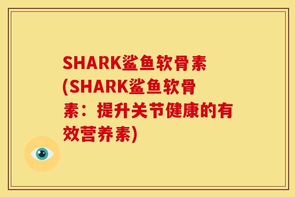 SHARK鲨鱼软骨素(SHARK鲨鱼软骨素：提升关节健康的有效营养素)