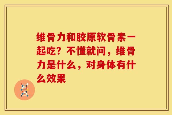 维骨力和胶原软骨素一起吃？不懂就问，维骨力是什么，对身体有什么效果
