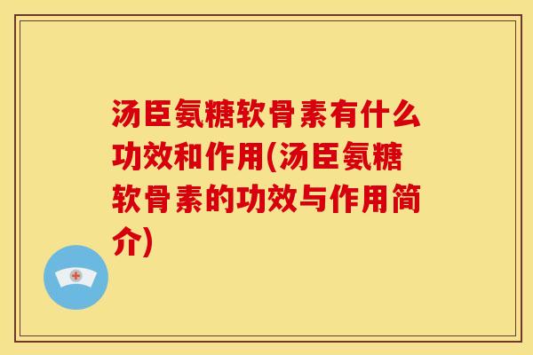 汤臣氨糖软骨素有什么功效和作用(汤臣氨糖软骨素的功效与作用简介)