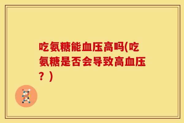 吃氨糖能血压高吗(吃氨糖是否会导致高血压？)