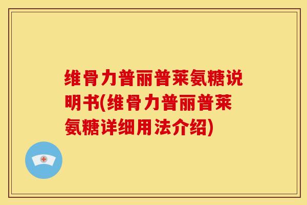 维骨力普丽普莱氨糖说明书(维骨力普丽普莱氨糖详细用法介绍)
