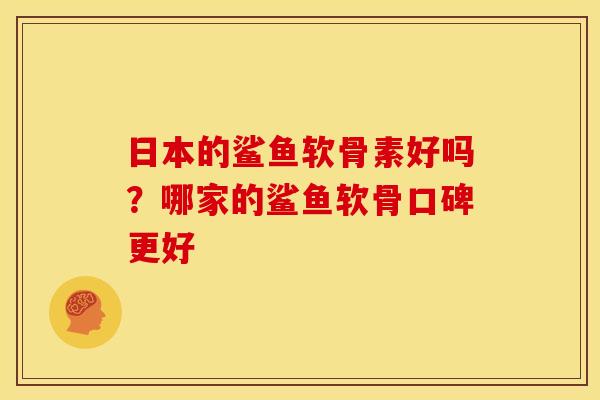 日本的鲨鱼软骨素好吗？哪家的鲨鱼软骨口碑更好