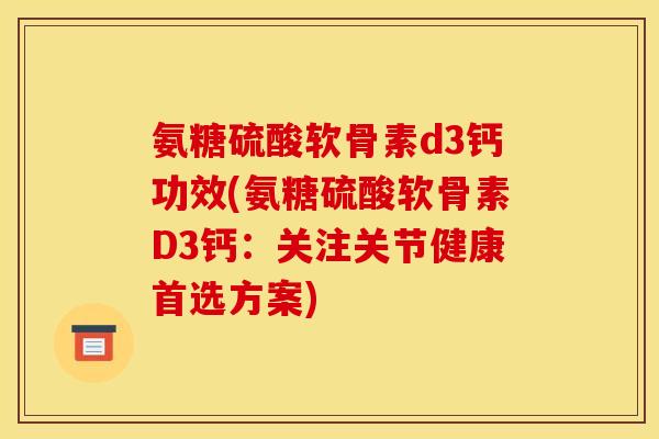 氨糖硫酸软骨素d3钙功效(氨糖硫酸软骨素D3钙：关注关节健康首选方案)