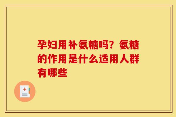 孕妇用补氨糖吗？氨糖的作用是什么适用人群有哪些