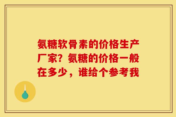 氨糖软骨素的价格生产厂家？氨糖的价格一般在多少，谁给个参考我