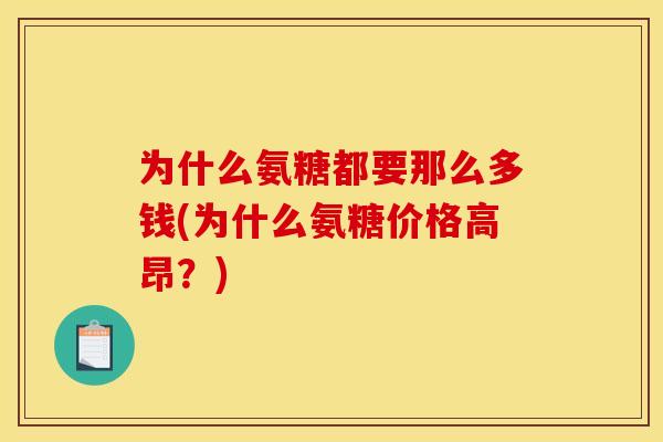 为什么氨糖都要那么多钱(为什么氨糖价格高昂？)