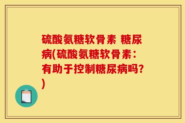 硫酸氨糖软骨素 (硫酸氨糖软骨素:有助于控制吗?) 硫酸氨糖软骨素 (硫酸氨糖软骨素:有助于控制吗?)
