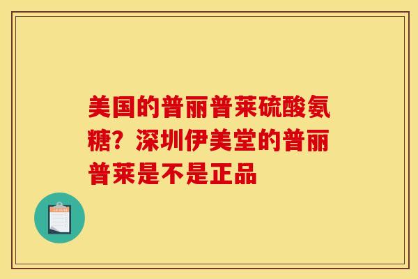 美国的普丽普莱硫酸氨糖？深圳伊美堂的普丽普莱是不是正品