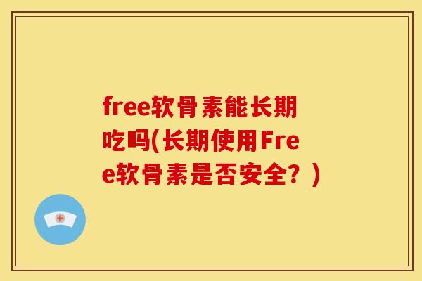 free软骨素能长期吃吗(长期使用Free软骨素是否安全？)