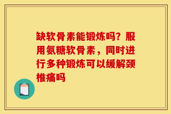 缺软骨素能锻炼吗？服用氨糖软骨素，同时进行多种锻炼可以缓解颈椎痛吗