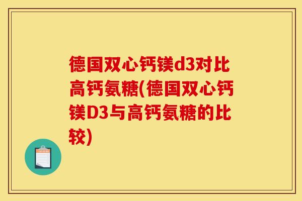 德国双心钙镁d3对比高钙氨糖(德国双心钙镁D3与高钙氨糖的比较)
