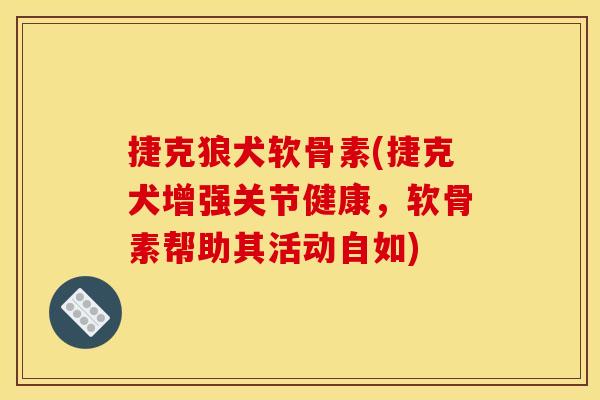 捷克狼犬软骨素(捷克犬增强关节健康，软骨素帮助其活动自如)