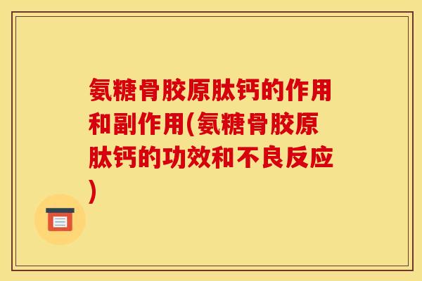 氨糖骨胶原肽钙的作用和副作用(氨糖骨胶原肽钙的功效和不良反应)