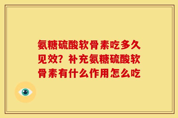 氨糖硫酸软骨素吃多久见效？补充氨糖硫酸软骨素有什么作用怎么吃