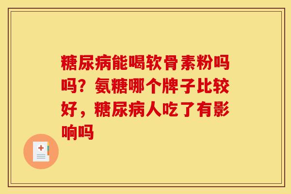 糖尿病能喝软骨素粉吗吗？氨糖哪个牌子比较好，糖尿病人吃了有影响吗