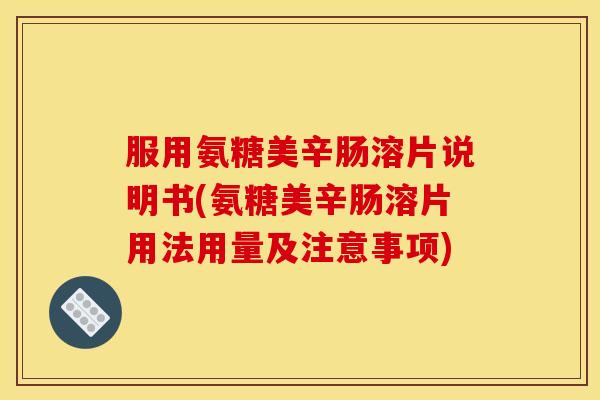 服用氨糖美辛肠溶片说明书(氨糖美辛肠溶片用法用量及注意事项)