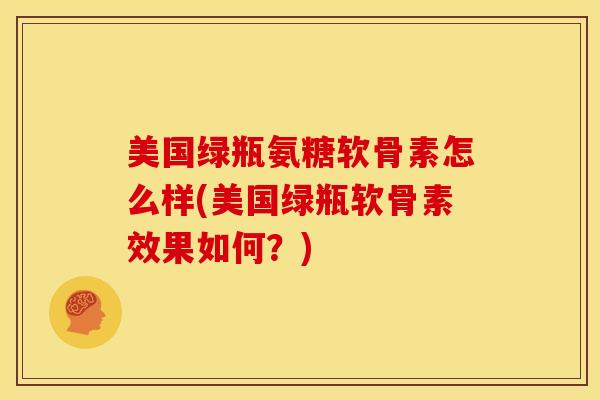 美国绿瓶氨糖软骨素怎么样(美国绿瓶软骨素效果如何？)