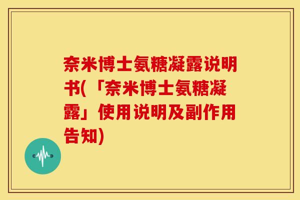 奈米博士氨糖凝露说明书(「奈米博士氨糖凝露」使用说明及副作用告知)