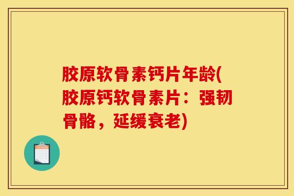 胶原软骨素钙片年龄(胶原钙软骨素片：强韧骨骼，延缓衰老)