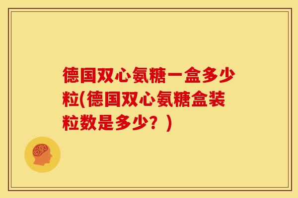 德国双心氨糖一盒多少粒(德国双心氨糖盒装粒数是多少？)