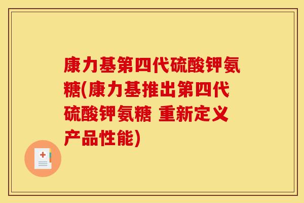 康力基第四代硫酸钾氨糖(康力基推出第四代硫酸钾氨糖 重新定义产品性能)