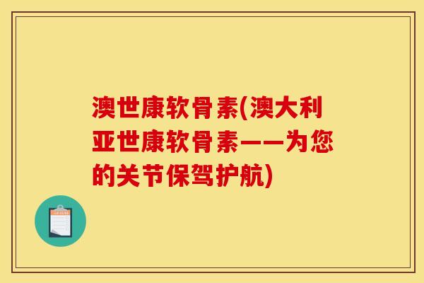 澳世康软骨素(澳大利亚世康软骨素——为您的关节保驾护航)