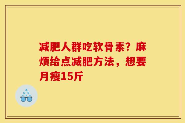 减肥人群吃软骨素？麻烦给点减肥方法，想要月瘦15斤