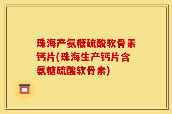 珠海产氨糖硫酸软骨素钙片(珠海生产钙片含氨糖硫酸软骨素)
